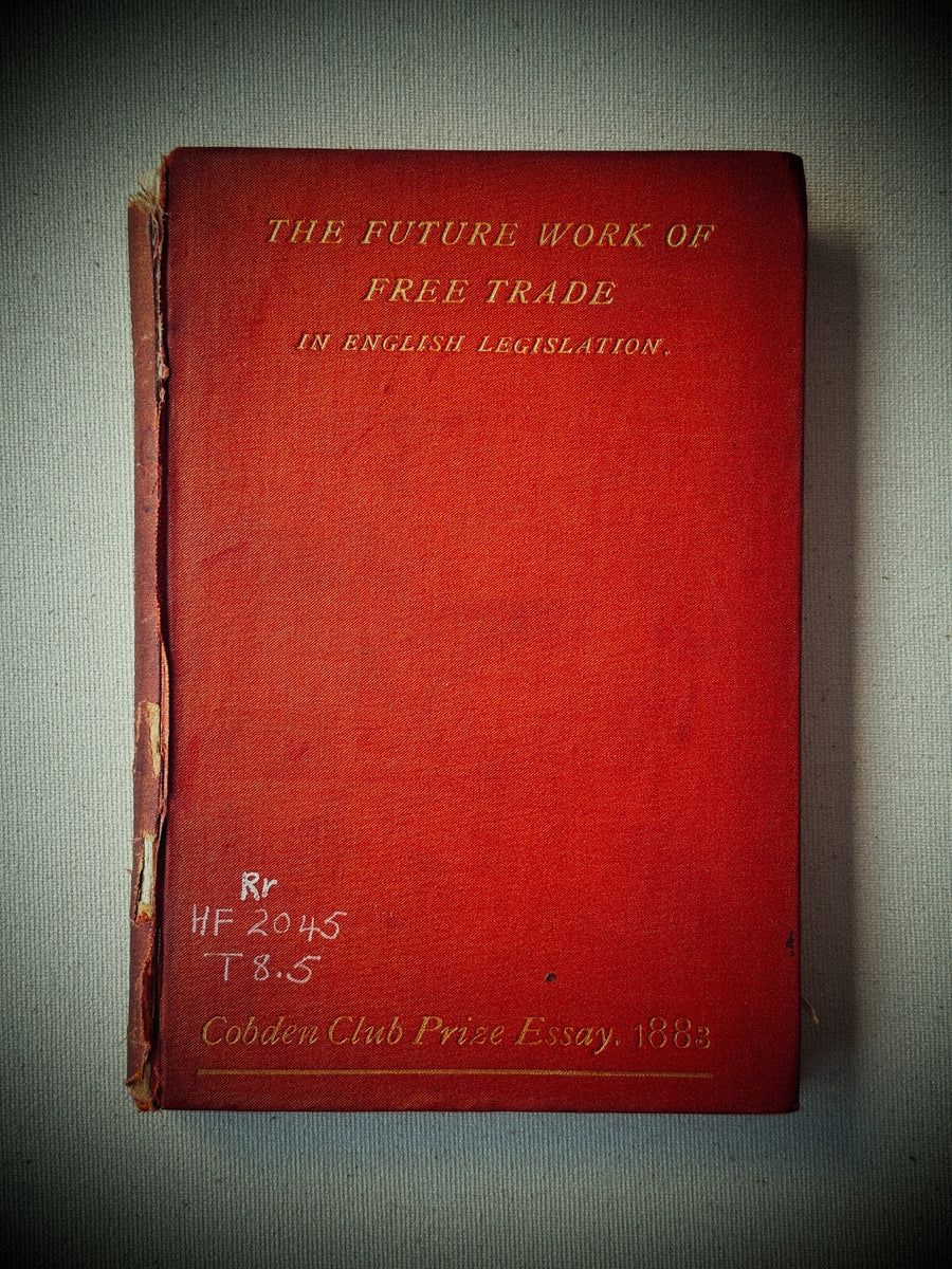 The Future Work of Free Trade in English Legislation – C.E. Troup, B.A. (London, T. Fisher Unwin, 1884)